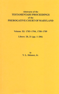 Abstracts of the Testamentary Proceedings of the Prerogative Court of Maryland. Volume XI: 1703-1704, 1707-1709. Libers 20, 21 (pp. 1-206)