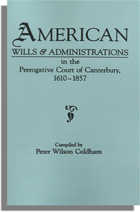 American Wills and Administrations: In the Prerogative Court of Canterbury, 1610-1857
