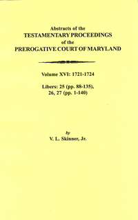 Abstracts of the Testamentary Proceedings of the Prerogative Court of Maryland. Volume XVI: 1721-1724, Libers 25 (pp. 88-135), 26, 27 (pp. 1-140)