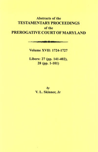 Abstracts of the Testamentary Proceedings of the Prerogative Court of Maryland. Volume XVII: 1724-1727, Libers 27 (pp. 141-402) & 28 (pp. 1-101)